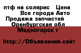 птф на солярис › Цена ­ 1 500 - Все города Авто » Продажа запчастей   . Оренбургская обл.,Медногорск г.